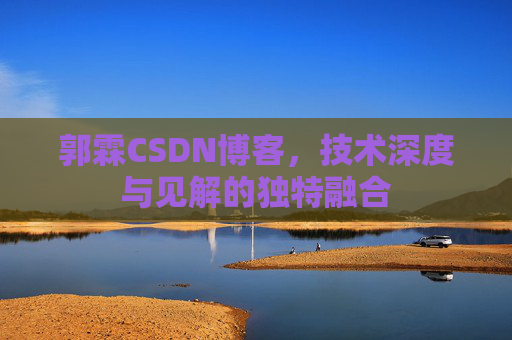 郭霖CSDN博客，技术深度与见解的独特融合